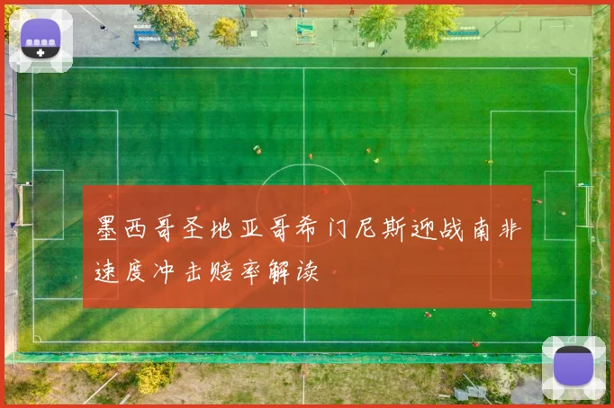 墨西哥圣地亚哥希门尼斯迎战南非速度冲击赔率解读
