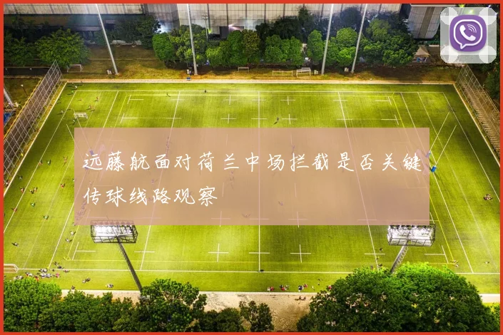 远藤航面对荷兰中场拦截是否关键传球线路观察