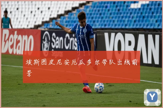 埃斯图皮尼安厄瓜多尔带队出线前景