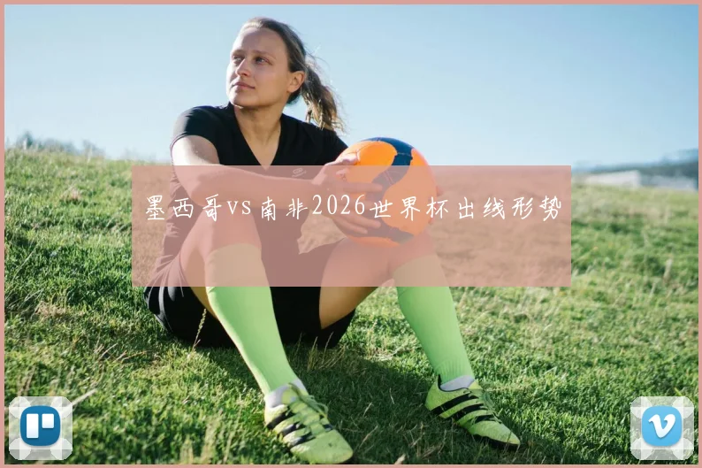 墨西哥vs南非2026世界杯出线形势