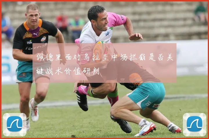佩德里面对乌拉圭中场拦截是否关键战术价值研判