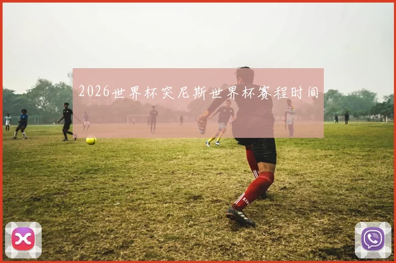 2026世界杯突尼斯世界杯赛程时间