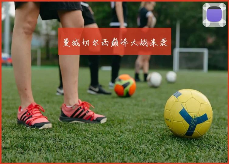 曼城切尔西巅峰大战来袭