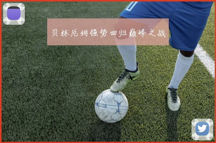 贝林厄姆强势回归巅峰之战