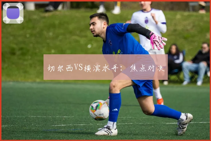 切尔西VS横滨水手：焦点对决