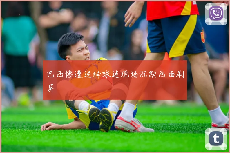 巴西惨遭逆转球迷现场沉默画面刷屏