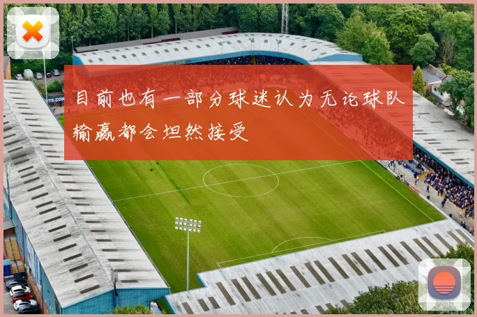 目前也有一部分球迷认为无论球队输赢都会坦然接受