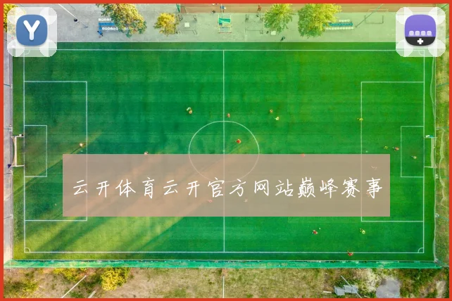 云开体育云开官方网站巅峰赛事