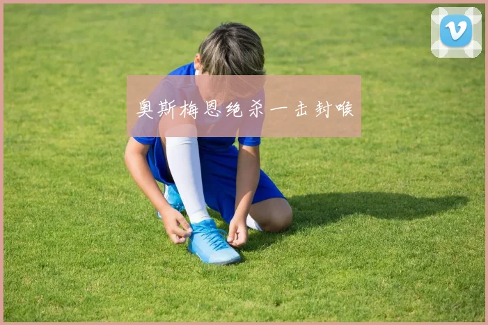 奥斯梅恩绝杀一击封喉