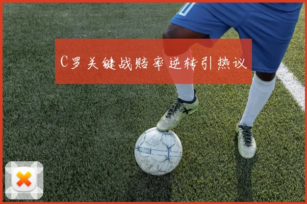 C罗关键战赔率逆转引热议