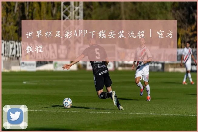 世界杯足彩APP下载安装流程｜官方教程