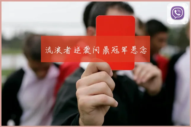 流浪者逆袭问鼎冠军悬念