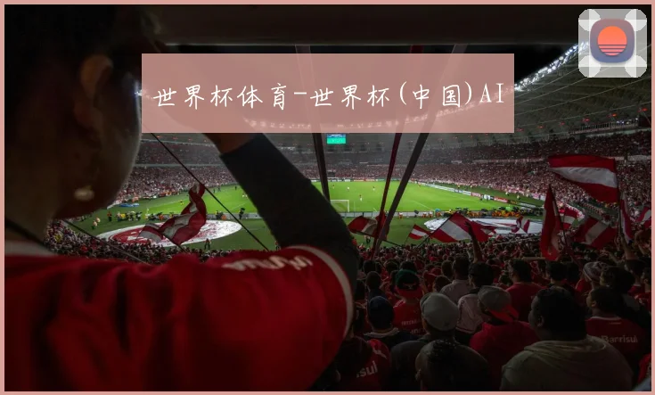 世界杯体育-世界杯(中国)AI
