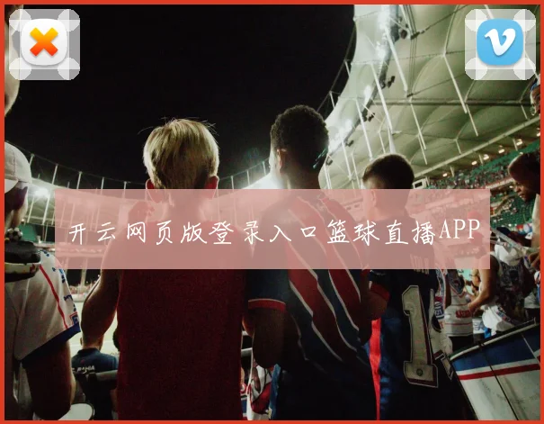 开云网页版登录入口篮球直播APP