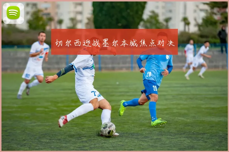 切尔西迎战墨尔本城焦点对决
