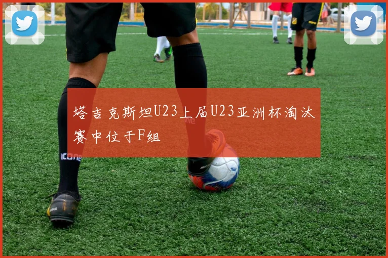 塔吉克斯坦U23上届U23亚洲杯淘汰赛中位于F组