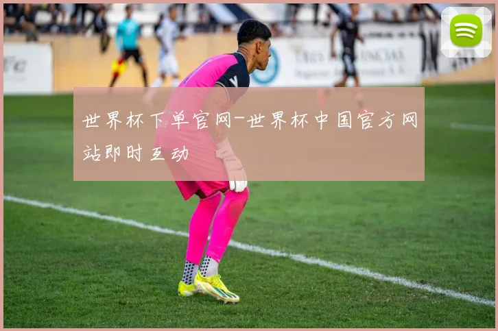 世界杯下单官网-世界杯中国官方网站即时互动