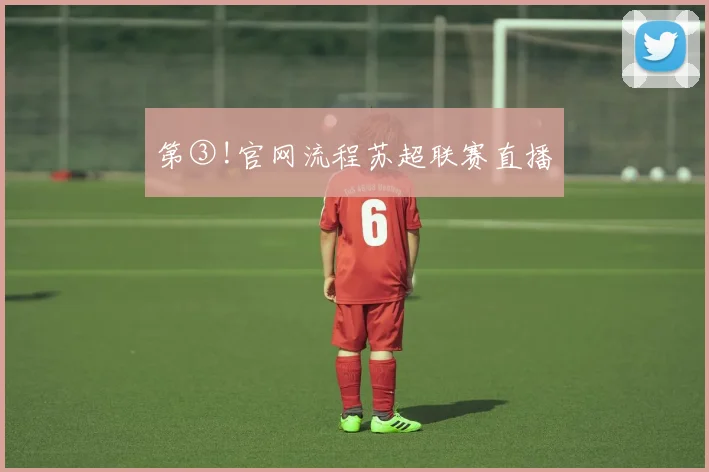 第③!官网流程苏超联赛直播