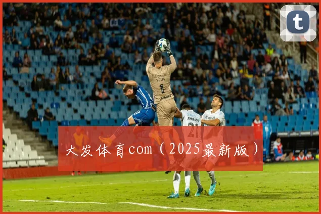 大发体育com（2025最新版）
