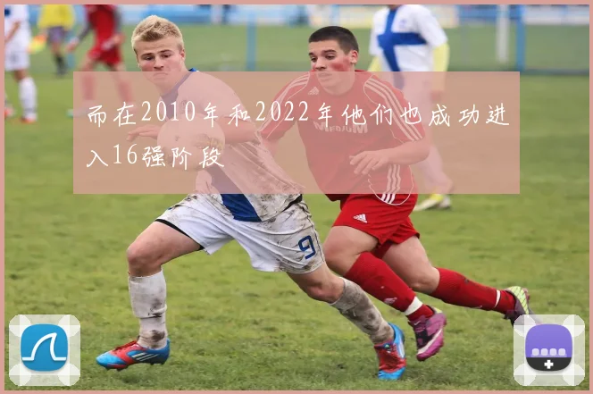 而在2010年和2022年他们也成功进入16强阶段