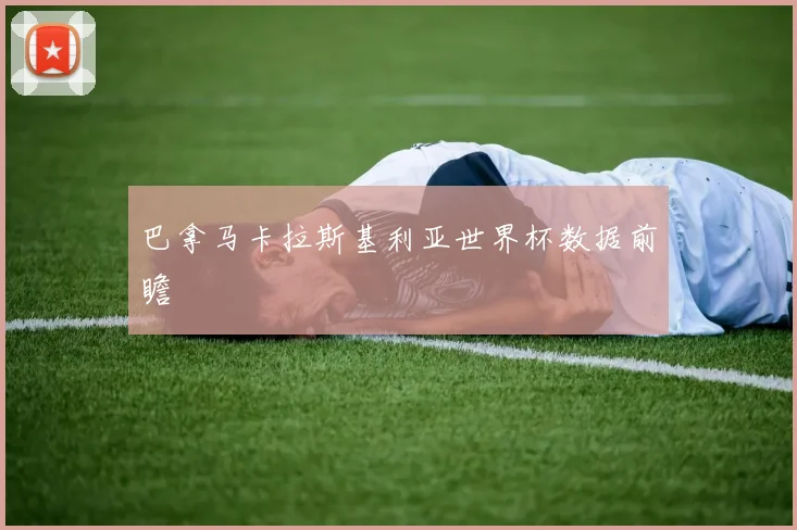 巴拿马卡拉斯基利亚世界杯数据前瞻