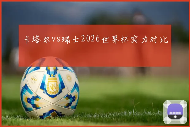 卡塔尔vs瑞士2026世界杯实力对比
