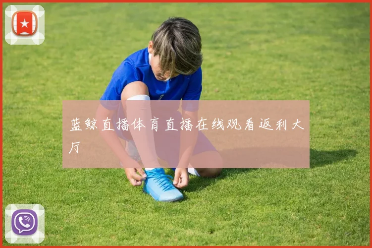蓝鲸直播体育直播在线观看返利大厅