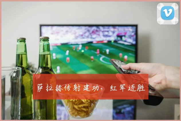 萨拉赫传射建功，红军连胜