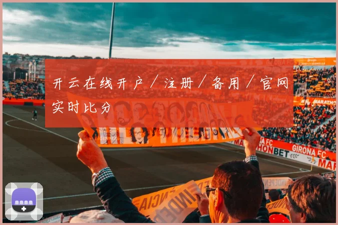 开云在线开户／注册／备用／官网实时比分