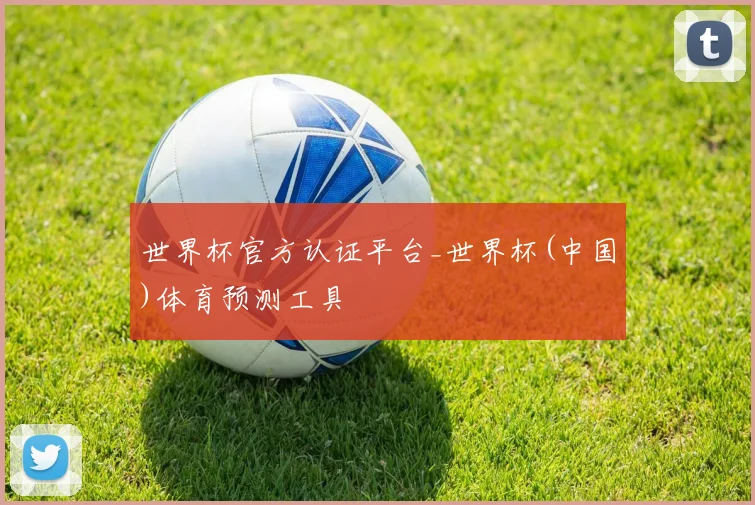 世界杯官方认证平台_世界杯(中国)体育预测工具