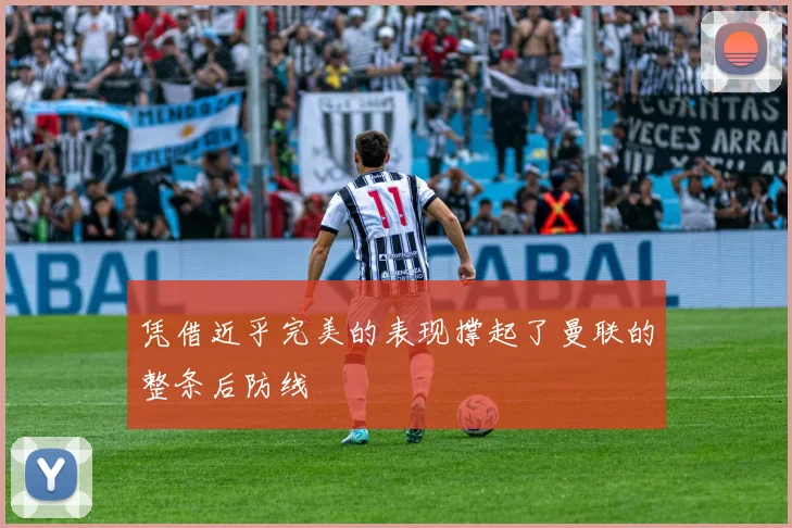 凭借近乎完美的表现撑起了曼联的整条后防线
