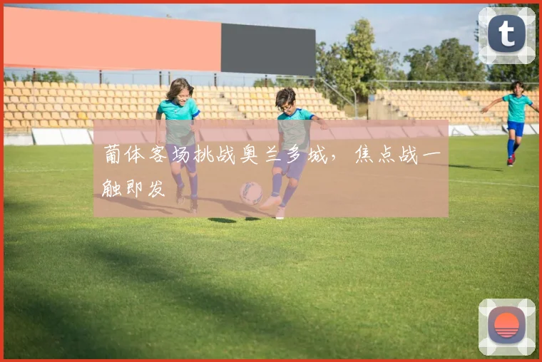 葡体客场挑战奥兰多城，焦点战一触即发