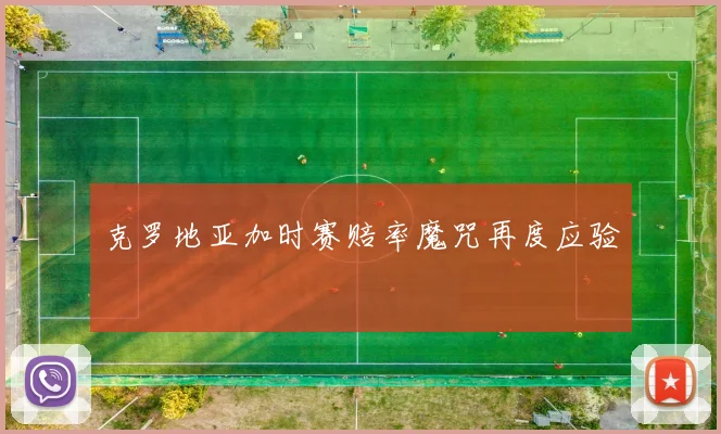 克罗地亚加时赛赔率魔咒再度应验