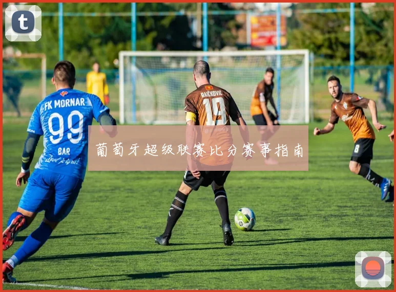葡萄牙超级联赛比分赛事指南
