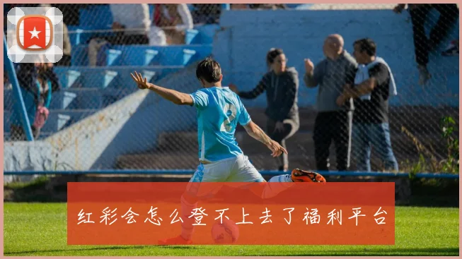 红彩会怎么登不上去了福利平台