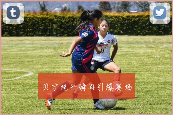 贝宁绝平瞬间引爆赛场