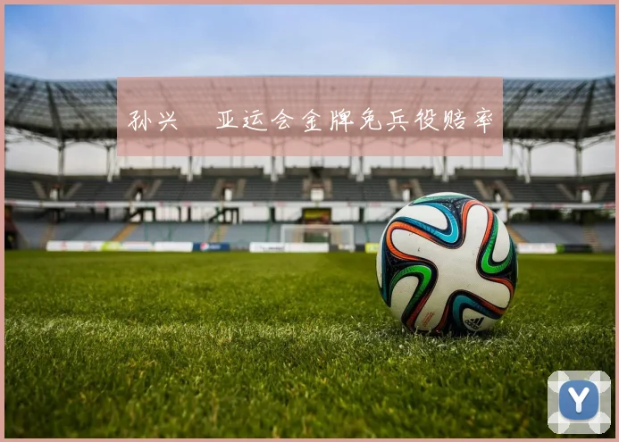 孙兴慜亚运会金牌免兵役赔率