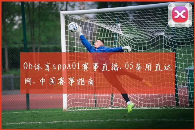 Ob体育appA01赛事直播.05备用直达网.中国赛事指南