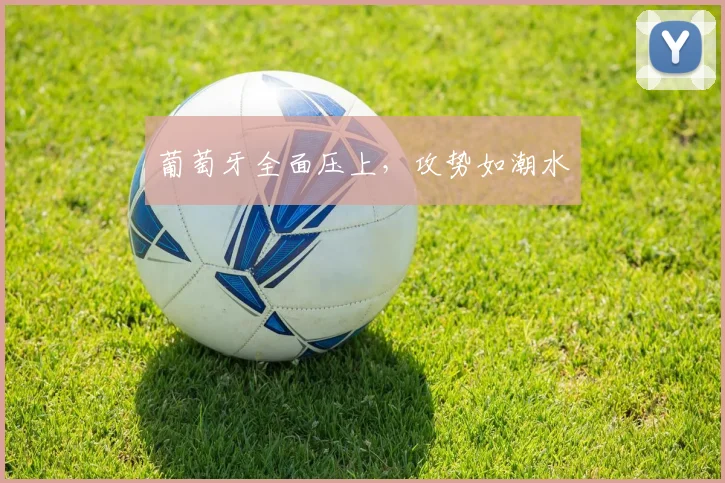 葡萄牙全面压上，攻势如潮水