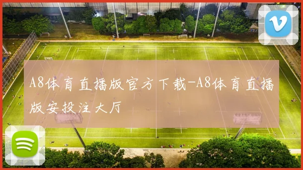 A8体育直播版官方下载-A8体育直播版安投注大厅