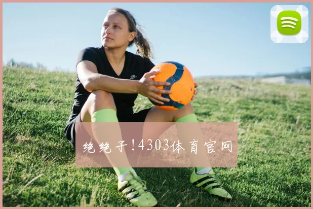 绝绝子!4303体育官网