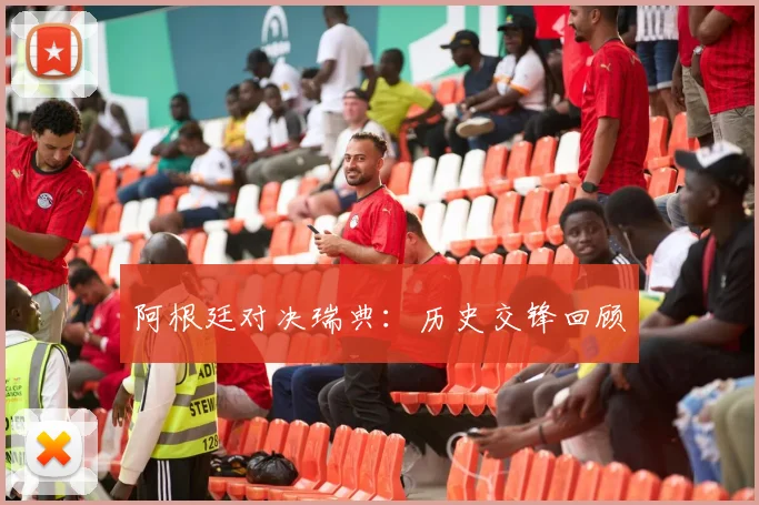 阿根廷对决瑞典：历史交锋回顾