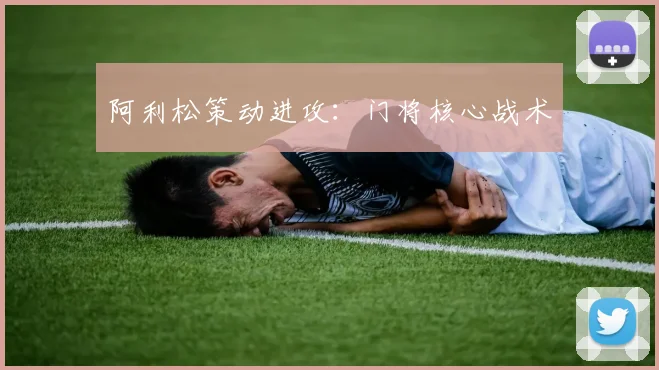 阿利松策动进攻：门将核心战术