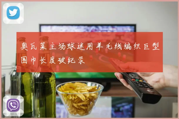 奥瓦莱主场球迷用羊毛线编织巨型围巾长度破纪录