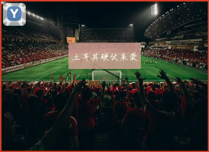 土耳其硬仗来袭