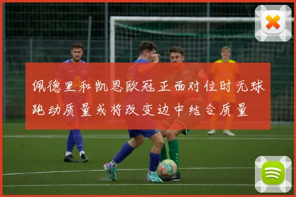佩德里和凯恩欧冠正面对位时无球跑动质量或将改变边中结合质量