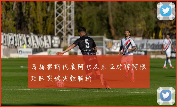 马赫雷斯代表阿尔及利亚对阵阿根廷队突破次数解析