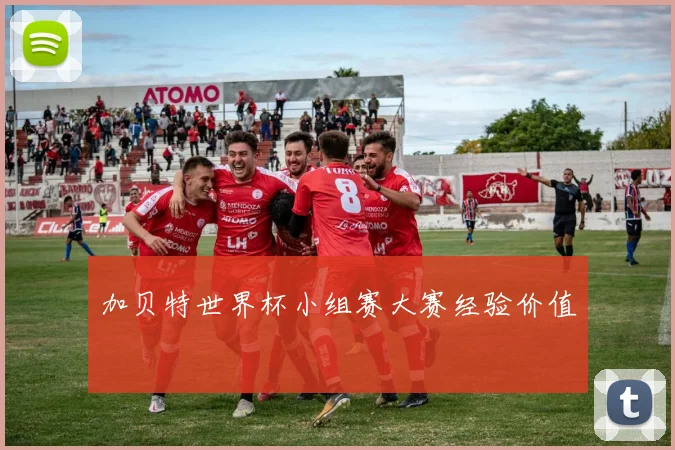 加贝特世界杯小组赛大赛经验价值