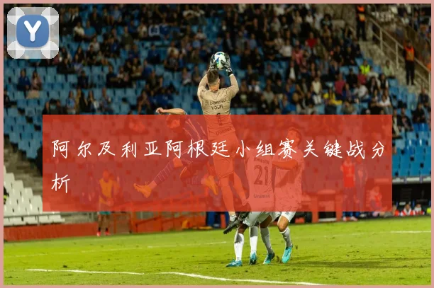 阿尔及利亚阿根廷小组赛关键战分析