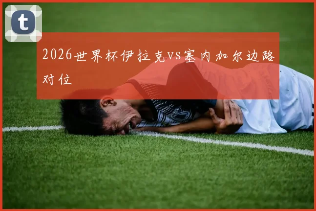 2026世界杯伊拉克vs塞内加尔边路对位